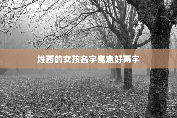 姓西的女孩名字寓意好两字