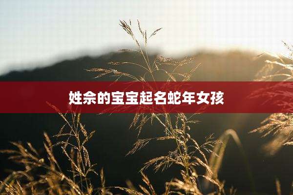 姓佘的宝宝起名蛇年女孩