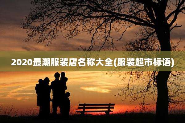 2020最潮服装店名称大全(服装超市标语)