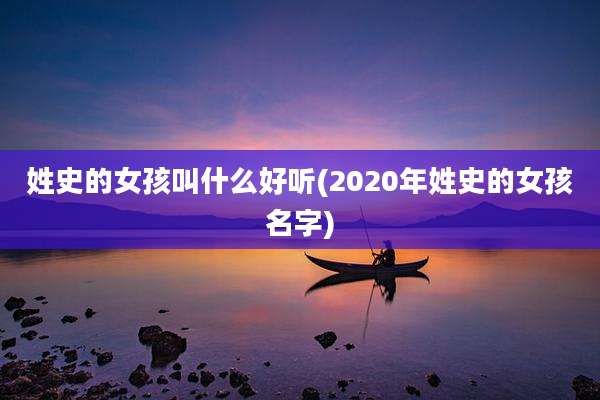 姓史的女孩叫什么好听(2020年姓史的女孩名字)