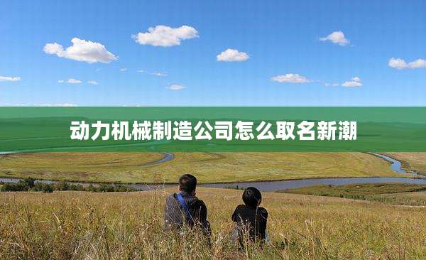 动力机械制造公司怎么取名新潮