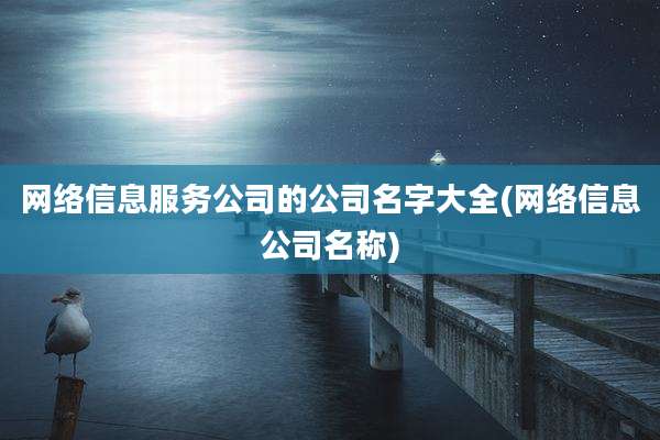 网络信息服务公司的公司名字大全(网络信息公司名称)