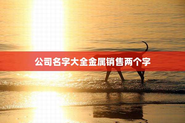 公司名字大全金属销售两个字