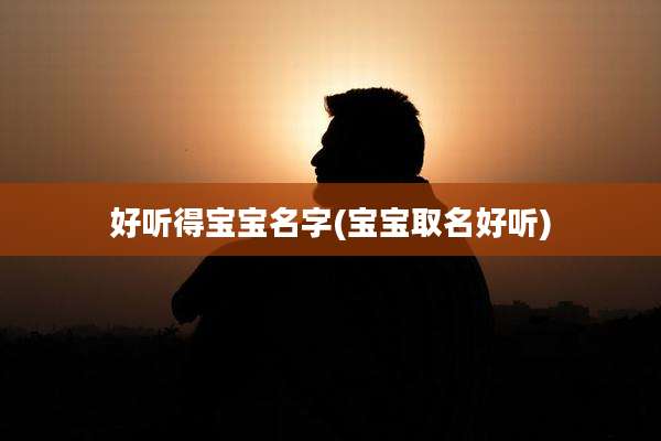 好听得宝宝名字(宝宝取名好听)
