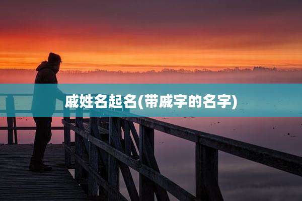 戚姓名起名(带戚字的名字)
