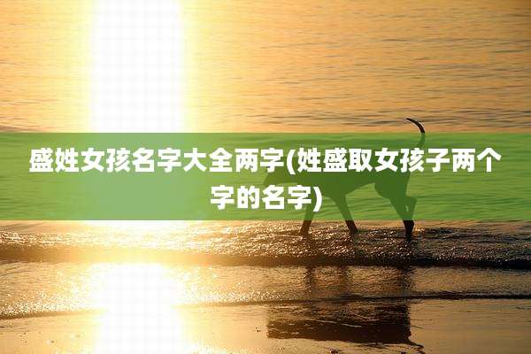 盛姓女孩名字大全两字(姓盛取女孩子两个字的名字)