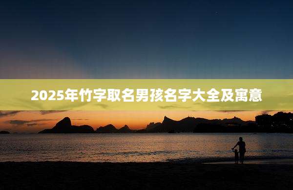 2025年竹字取名男孩名字大全及寓意