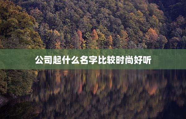 公司起什么名字比较时尚好听