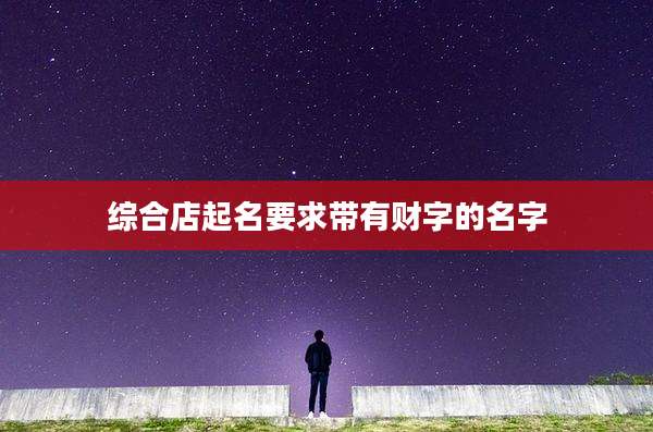 综合店起名要求带有财字的名字