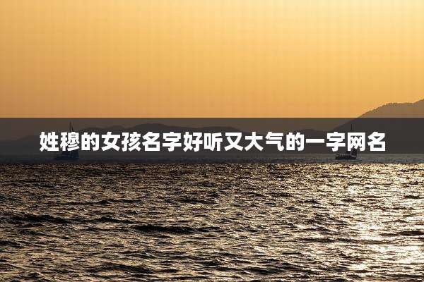姓穆的女孩名字好听又大气的一字网名