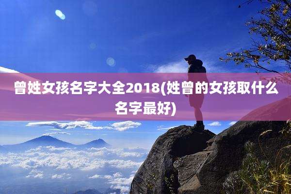 曾姓女孩名字大全2018(姓曾的女孩取什么名字最好)