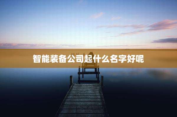 智能装备公司起什么名字好呢