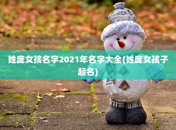 姓庞女孩名字2021年名字大全(姓庞女孩子起名)