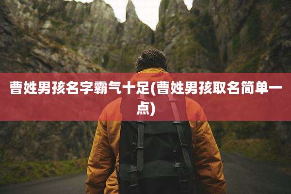 曹姓男孩名字霸气十足(曹姓男孩取名简单一点)