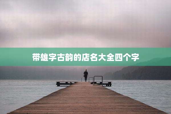 带雄字古韵的店名大全四个字
