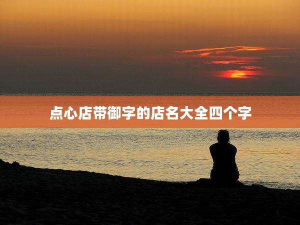 点心店带御字的店名大全四个字