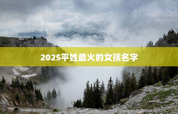 2025平姓最火的女孩名字