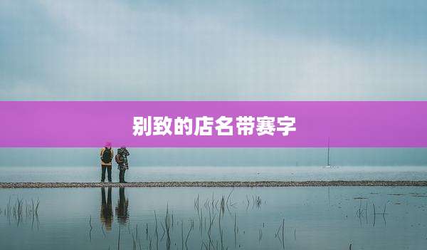 别致的店名带赛字