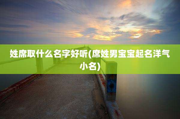 姓席取什么名字好听(席姓男宝宝起名洋气小名)