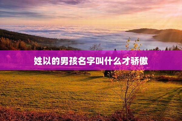 姓以的男孩名字叫什么才骄傲