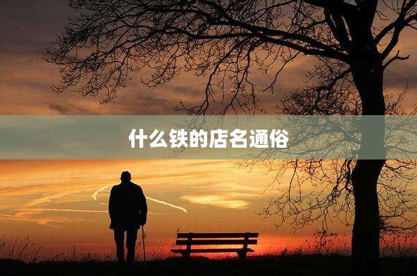 什么铁的店名通俗