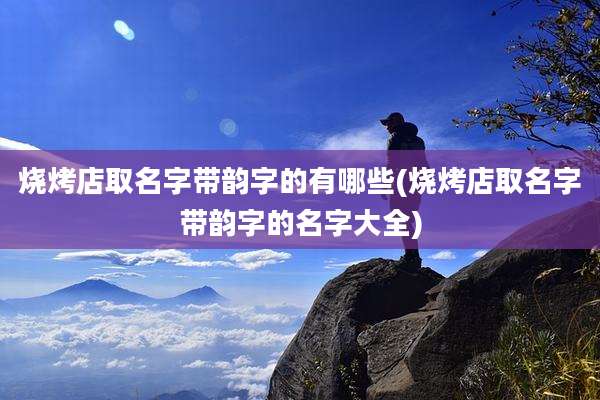 烧烤店取名字带韵字的有哪些(烧烤店取名字带韵字的名字大全)