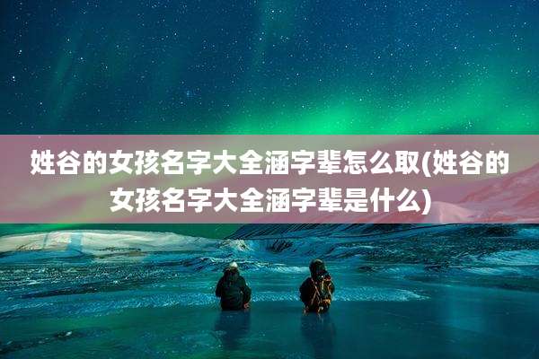 姓谷的女孩名字大全涵字辈怎么取(姓谷的女孩名字大全涵字辈是什么)
