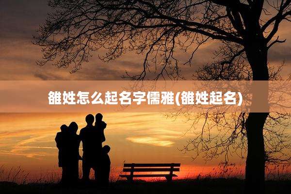 雒姓怎么起名字儒雅(雒姓起名)