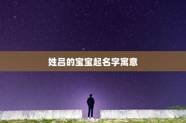 姓吕的宝宝起名字寓意