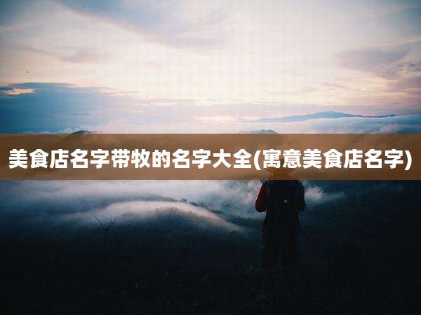 美食店名字带牧的名字大全(寓意美食店名字)