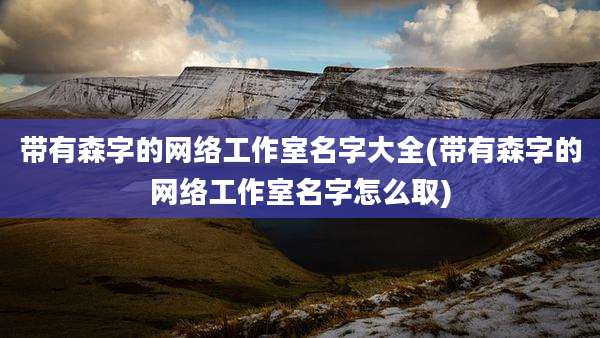 带有森字的网络工作室名字大全(带有森字的网络工作室名字怎么取)