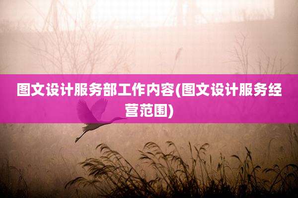 图文设计服务部工作内容(图文设计服务经营范围)