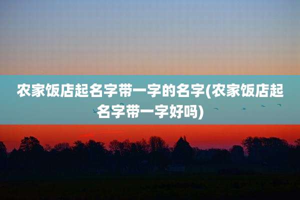 农家饭店起名字带一字的名字(农家饭店起名字带一字好吗)