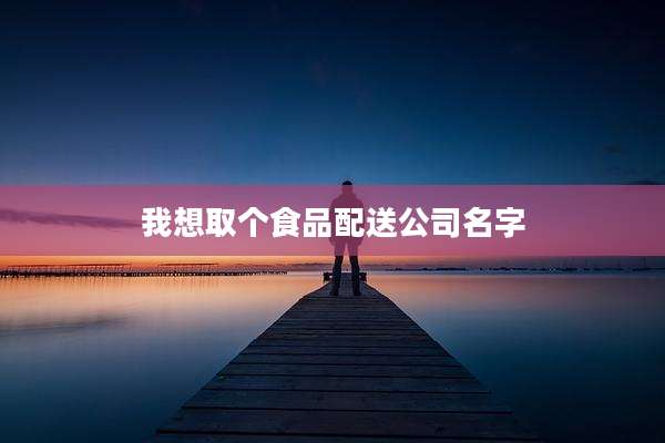 我想取个食品配送公司名字