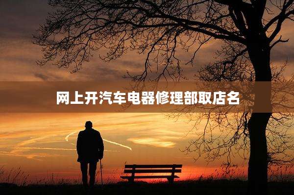 网上开汽车电器修理部取店名