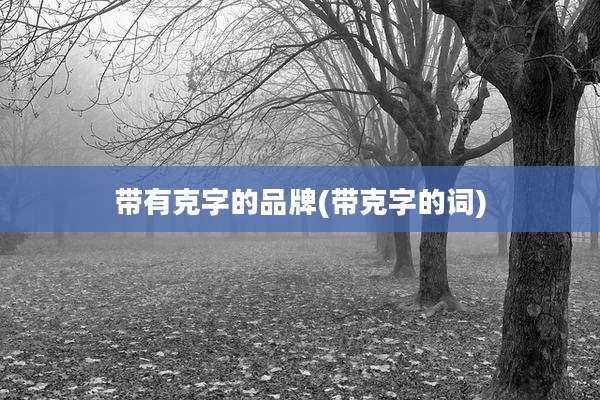 带有克字的品牌(带克字的词)