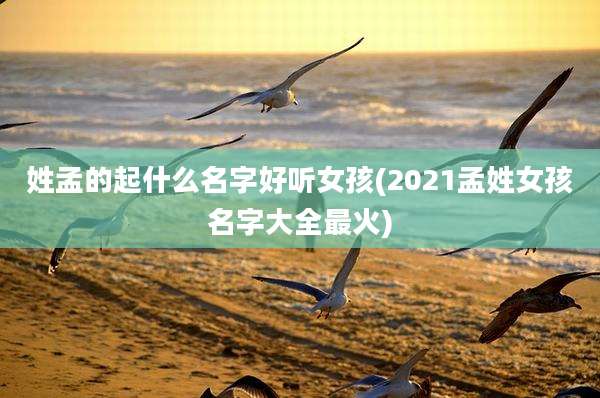 姓孟的起什么名字好听女孩(2021孟姓女孩名字大全最火)