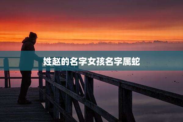 姓赵的名字女孩名字属蛇
