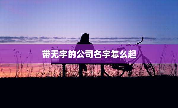 带无字的公司名字怎么起