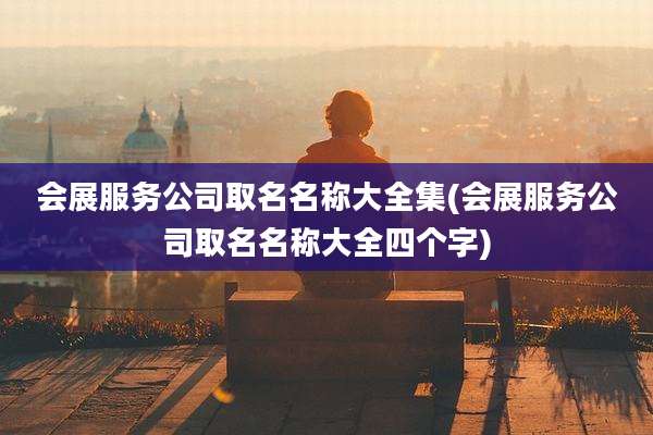 会展服务公司取名名称大全集(会展服务公司取名名称大全四个字)