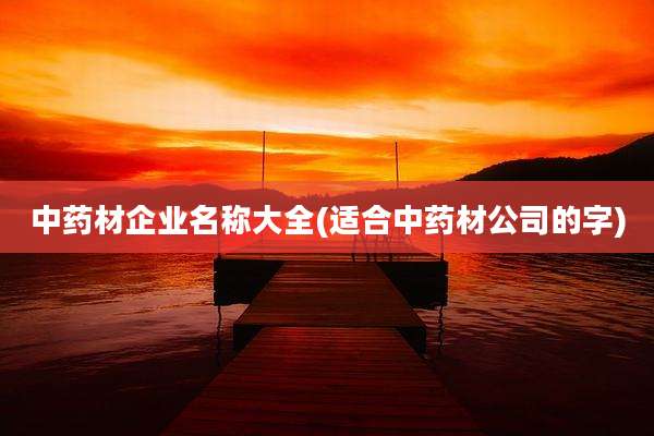 中药材企业名称大全(适合中药材公司的字)