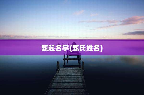 甄起名字(甄氏姓名)