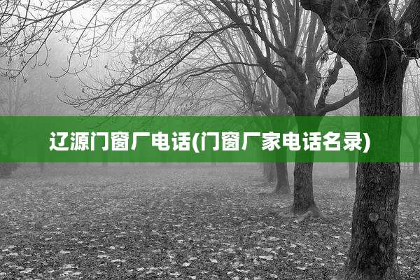 辽源门窗厂电话(门窗厂家电话名录)