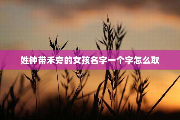 姓钟带禾旁的女孩名字一个字怎么取