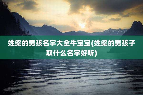 姓梁的男孩名字大全牛宝宝(姓梁的男孩子取什么名字好听)