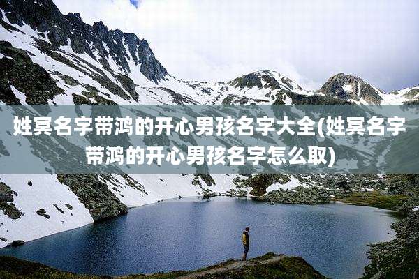 姓冥名字带鸿的开心男孩名字大全(姓冥名字带鸿的开心男孩名字怎么取)
