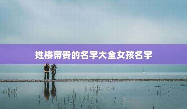 姓楼带贵的名字大全女孩名字