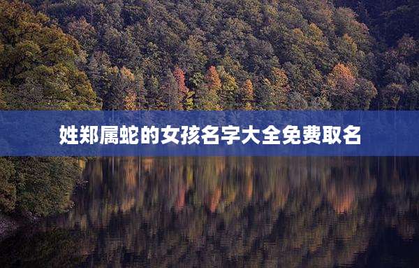 姓郑属蛇的女孩名字大全免费取名
