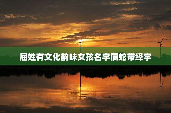 屈姓有文化韵味女孩名字属蛇带绎字