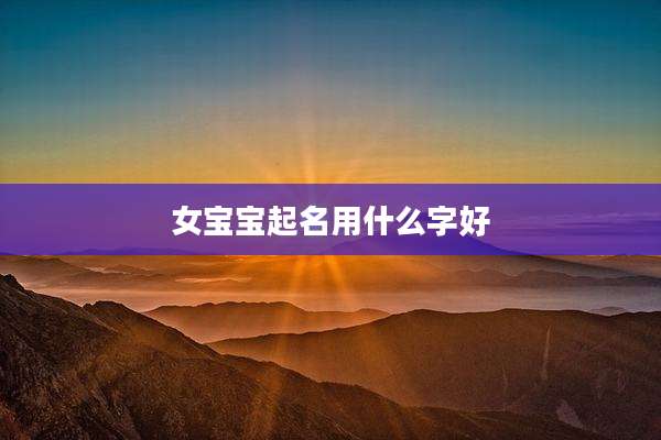 女宝宝起名用什么字好
